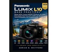 PANASONIC LUMIX L10 MADE PRACTICAL 2026 Beginner’s Guide.: Master Setup, Camera Settings, Autofocus 4K Video Photo Styles, Real Time LUTs, LUMIX Lab, Street & Travel Photography, and Troubleshooting