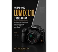 PANASONIC LUMIX L10 USER GUIDE: An Unofficial Step-by-Step Guide to Setting Up, Shooting, Focusing, and Capturing Better Photos