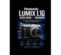 Panasonic Lumix L10 User Guide for Beginners: Simple Camera Settings and Photography Techniques for Better Photos