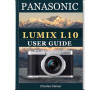 PANASONIC LUMIX L10 USER GUIDE: The Complete Step-by-Step Manual to Master Every Setting, Mode & Feature - For Beginners and Pros