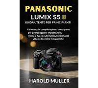 PANASONIC LUMIX S5 II GUIDA UTENTE PER PRINCIPIANTI: Un manuale completo passo dopo passo per padroneggiare impostazioni, messa a fuoco automatica, funzionalità video e tecniche fotografiche