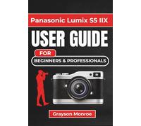 Panasonic Lumix S5 IIX USER GUIDE For Beginners & Professionals: Unlocking Your Camera's Full Potential with Practical Tips, Settings, and Techniques for Stunning Photography and Video