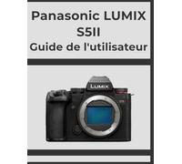Panasonic LUMIX S5II Guide de l'utilisateur: Obtenez des résultats professionnels, étape par étape : votre manuel définitif pour chaque photographe.