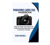 Panasonic LUMIX S5II Handbook: Step-by-Step Instructions for Capturing Stunning Stills and Cinematic Footage