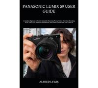PANASONIC LUMIX S9 USER GUIDE: A Complete Beginner-to-Expert Manual for Mastering Photos, Videos, Open Gate Recording, REAL TIME LUTs, Autofocus, Stabilization, and Creative Content with Your Lumix S9