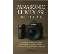 PANASONIC LUMIX S9 USER GUIDE: A Complete Step-by-Step Guide to Master Every Feature, Setting, and Function of Your Camera Like a Pro