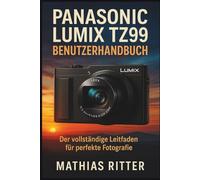 PANASONIC LUMIX TZ99 BENUTZERHANDBUCH: Der vollständige Leitfaden für perfekte Fotografie