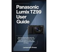 Panasonic Lumix TZ99 User Guide: Beginners Step-by-Step Guide with Clear Instructions, Practical Tips, and Expert Techniques to Master Your Camera and Capture Stunning Photos and Videos