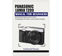 PANASONIC LUMIX TZ99 USER MANUAL FOR BEGINNERS: A Practical Guide to Smart Travel Photography, 4K Video, and Everyday Imaging