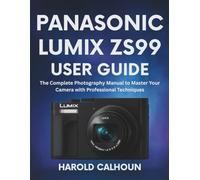 PANASONIC LUMIX ZS99 USER GUIDE: The Complete Photography Manual to Master Your Camera with Professional Techniques