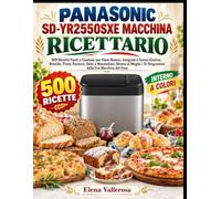 PANASONIC SD-YR2550SXE MACCHINA RICETTARIO: 500 Ricette Facili e Gustose per Pane Bianco, Integrale e Senza Glutine, Brioche, Pizza, Focacce, Dolci e ... i 31 Programmi della Tua Macchina del Pane