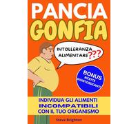 Pancia Gonfia ! Intolleranza Alimentare ? Individua gli Alimenti Incompatibili con il Tuo Organismo. All'interno in omaggio Bonus Ricette Disintossicanti, Rimedi Gonfiore Addominale