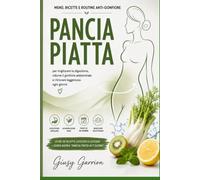 PANCIA PIATTA E BENESSERE: Menù, ricette e routine anti-gonfiore per migliorare la digestione, ridurre il gonfiore addominale e ritrovare leggerezza ogni giorno