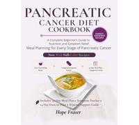 PANCREATIC CANCER DIET COOKBOOK: A Complete Beginner’s Guide to Nutrition and Symptom Relief Meal Planning for Every Stage of Pancreatic Cancer