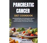 PANCREATIC CANCER DIET COOKBOOK: Nourishing Recipes And Healing Meal Plans To Support Recovery, Boost Vitality, And Improve Quality Of Life During Treatment