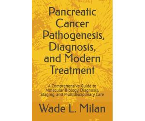 Pancreatic Cancer: Pathogenesis, Diagnosis, and Modern Treatment: A Comprehensive Guide to Molecular Biology, Diagnosis, Staging, and Multidisciplinary Care