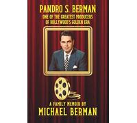 Pandro S. Berman: One of the Greatest Producers of Hollywood's Golden Era ~ A Family Memoir: One of the Greatest Producers of Hollywood's Golden Age ~ A Family Memoir
