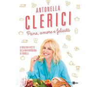 Pane, amore e felicità. Le migliori ricette della mia avventura ai fornelli