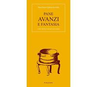 Pane avanzi e fantasia. Cento modi di cucinare gli avanzi