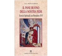 Pane buono della nostra fede. Esercizi spirituali con Benedetto XVI