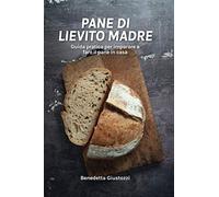 Pane di lievito madre: Guida pratica per imparare a fare il pane in casa