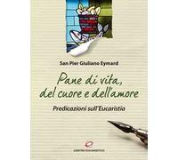 Pane di vita, del cuore e dell'amore. Predicazioni sull'Eucarestia