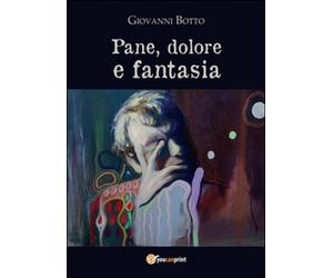 Pane dolore e fantasia di Giovanni Botto, 2016, Youcanprint