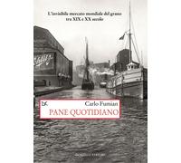 Pane quotidiano. L'invisibile mercato mondiale del grano tra XIX e XX seco...
