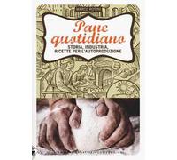 Pane quotidiano. Storia, industria, ricette per l'autoproduzione