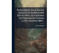 Panegirico Alla Sacra MaestÃ Di Napoleone Detto Nell'accademia Letteraria Di Cesena Li Xvi Agosto 1807...