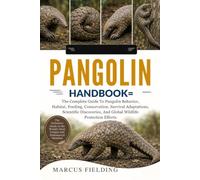 PANGOLIN HANDBOOK: The Complete Guide To Pangolin Behavior, Habitat, Feeding, Conservation, Survival Adaptations, Scientific Discoveries, And Global Wildlife Protection Efforts