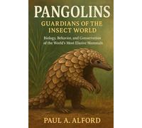 Pangolins Guardians of the Insect World: Biology, Behavior, and Conservation of the World’s Most Elusive Mammals