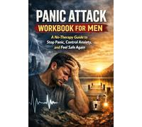 Panic Attack Workbook for Men: A No-Therapy Guide to Stop Panic, Control Anxiety, and Feel Safe Again