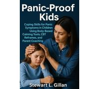 Panic-Proof Kids: Coping Skills for Panic Symptoms in Children Using Body-Based Calming Tools, CBT Reframes, and Parent Coaching