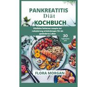 PANKREATITIS DIÄT KOCHBUCH: Köstliche fettarme Rezepte zur Reduzierung Entzündungen für ein gesünderes Leben