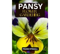 PANSY FLOWER GARDENING: STEP BY STEP BEGINNERS GUIDE TO GROWING, CARING AND HARVESTING