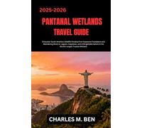 PANTANAL WETLANDS TRAVEL GUIDE: Encounter South America’s Wildlife Paradise from Expansive Floodplains and Meandering Rivers to Jaguars, Capybaras, ... in the World’s Largest Tropical Wetland.