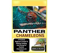 PANTHER CHAMELEONS: A Practical Beginner’s Guide To Raising, Feeding, And Caring For Panther Chameleons At Home