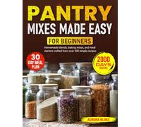 Pantry Mixes Made Easy for Beginners: Homemade blends, baking mixes, and meal starters crafted from over 200 simple recipes