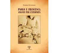 PAOLO E FRANCESCA. AMANTI PER L'ETERNITA'. EDIZ. ILLUSTRATA - ANTONIOLI ANDREA