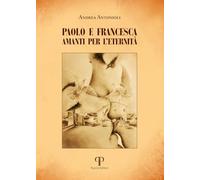 PAOLO E FRANCESCA. AMANTI PER L'ETERNITA'. EDIZ. ILLUSTRATA - ANTONIOLI ANDREA