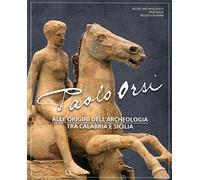 Paolo Orsi. Alle origini dell'archeologia tra Calabria e Sicilia. Catalogo della mostra (Reggio Calabria, 3 luglio-8 settembre 2019). Ediz. illustrata