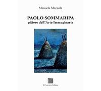 Paolo Sommaripa. Pittore dell'Arte Immaginaria - [Il Convivio Editore]