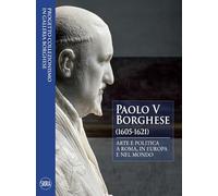 Paolo V Borghese (1605-1621). Arte e politica a Roma, in Europa e nel mondo
