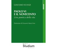 Paolo VI e il Novecento. Una poetica della vita - Scanzi Giacomo