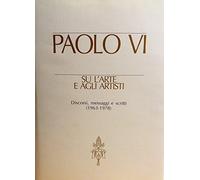 Paolo VI su l'arte e agli artisti. Discorsi, messaggi e scritti (1963-1978...