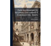 Papa Alessandro Vi. Secondo Documenti E Carteggi Del Tempo