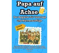 Papa auf Achse: Der Begleiter für Vatertage und Männerausflüge Ein herrliches Geschenk für den Herrn voller Tipps, Witze, Checklisten, Trinksprüche und Notfallpläne für unvergessliche Männerzeit