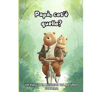 Papà, cos’è quello?: Un viaggio in bicicletta tra natura e scoperte. Ediz. a colori 3-6 anni