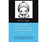 Papa Débutant - Journal (pas trop) sérieux d’un futur père: Un carnet de grossesse hilarant pour hommes dépassés mais motivés